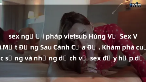 sex người pháp vietsub Hùng Vỹ Sex Việt Nam: Những Bí Mật Đằng Sau Cánh Cửa Đỏ. Khám phá cuộc sống và những dịch vụ sex đầy hấp dẫn của người Việt Nam.