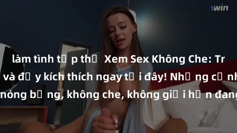 làm tình tập thể Xem Sex Không Che: Trải nghiệm mới lạ và đầy kích thích ngay tại đây! Những cảnh quay nóng bỏng, không che, không giới hạn đang chờ đón bạn. Đừng bỏ lỡ!