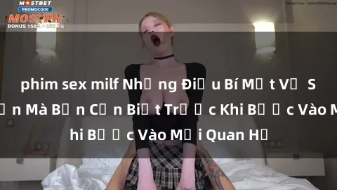phim sex milf Những Điều Bí Mật Về Sex Người Lớn Mà Bạn Cần Biết Trước Khi Bước Vào Mối Quan Hệ