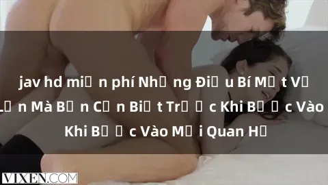 jav hd miễn phí Những Điều Bí Mật Về Sex Người Lớn Mà Bạn Cần Biết Trước Khi Bước Vào Mối Quan Hệ
