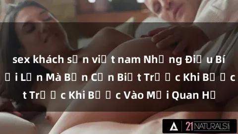 sex khách sạn việt nam Những Điều Bí Mật Về Sex Người Lớn Mà Bạn Cần Biết Trước Khi Bước Vào Mối Quan Hệ