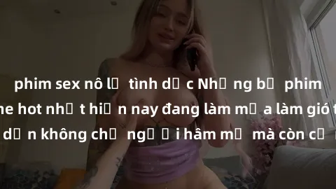phim sex nô lệ tình dục Những bộ phim JAV idol không che hot nhất hiện nay đang làm mưa làm gió trên mạng, hấp dẫn không chỉ người hâm mộ mà còn cả những ai mới tìm hiểu về thể loại này!