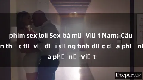 phim sex loli Sex bà mẹ Việt Nam: Câu chuyện thực tế về đời sống tình dục của phụ nữ Việt