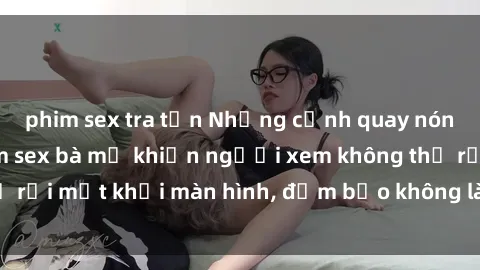 phim sex tra tấn Những cảnh quay nóng bỏng trong phim sex bà mẹ khiến người xem không thể rời mắt khỏi màn hình, đảm bảo không làm bạn thất vọng!