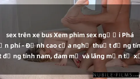 sex trên xe bus Xem phim sex người Pháp vietsub online miễn phí - Đỉnh cao của nghệ thuật đồng tính nam, đam mỹ và lãng mạn từ xứ sở hoa hồng!