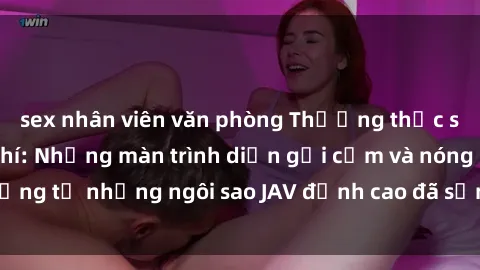 sex nhân viên văn phòng Thưởng thức sex JAV idol miễn phí: Những màn trình diễn gợi cảm và nóng bỏng từ những ngôi sao JAV đỉnh cao đã sẵn sàng để bạn khám phá.