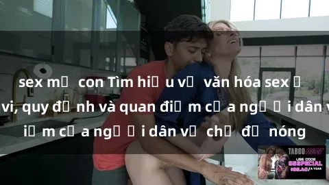 sex mẹ con Tìm hiểu về văn hóa sex ở Việt Nam: Hành vi, quy định và quan điểm của người dân về chủ đề nóng