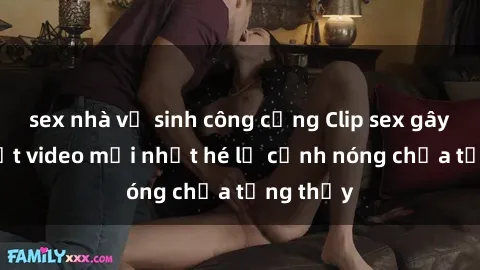 sex nhà vệ sinh công cộng Clip sex gây sốc: Loạt video mới nhất hé lộ cảnh nóng chưa từng thấy