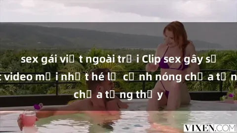 sex gái việt ngoài trời Clip sex gây sốc: Loạt video mới nhất hé lộ cảnh nóng chưa từng thấy