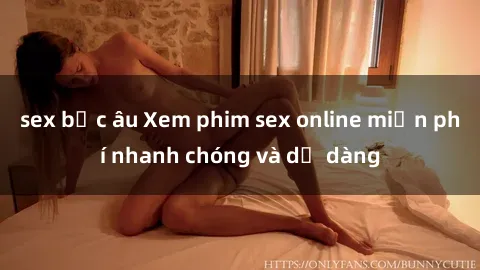sex bắc âu Xem phim sex online miễn phí nhanh chóng và dễ dàng