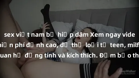 sex việt nam bị hiếp dâm Xem ngay video sex không che miễn phí đỉnh cao, đủ thể loại từ teen, milf đến các cảnh quan hệ đồng tính và kích thích. Đảm bảo thoả mãn mọi khả năng kích thích của bạn!
