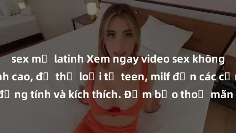 sex mỹ latinh Xem ngay video sex không che miễn phí đỉnh cao, đủ thể loại từ teen, milf đến các cảnh quan hệ đồng tính và kích thích. Đảm bảo thoả mãn mọi khả năng kích thích của bạn!