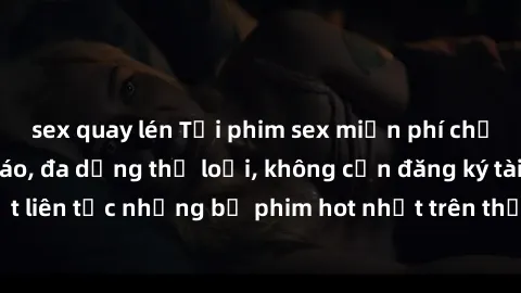 sex quay lén Tải phim sex miễn phí chất lượng cao độc đáo, đa dạng thể loại, không cần đăng ký tài khoản. Cập nhật liên tục những bộ phim hot nhất trên thị trường. Sự lựa chọn hàng đầu cho người yêu t