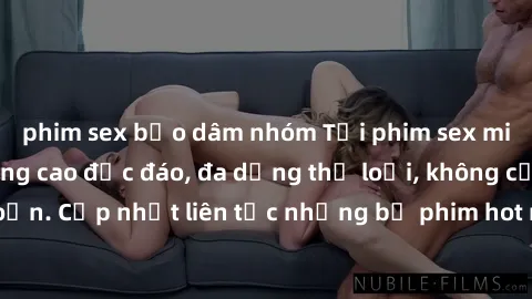 phim sex bạo dâm nhóm Tải phim sex miễn phí chất lượng cao độc đáo, đa dạng thể loại, không cần đăng ký tài khoản. Cập nhật liên tục những bộ phim hot nhất trên thị trường. Sự lựa chọn hàng đầu cho ng
