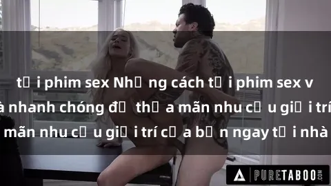 tải phim sex Những cách tải phim sex về máy đơn giản và nhanh chóng để thỏa mãn nhu cầu giải trí của bạn ngay tại nhà