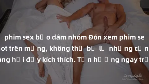 phim sex bạo dâm nhóm Đón xem phim sex mới nhất đang hot trên mạng, không thể bỏ lỡ những cảnh nóng hổi đầy kích thích. Tận hưởng ngay trước khi bị xoá chóng mặt!