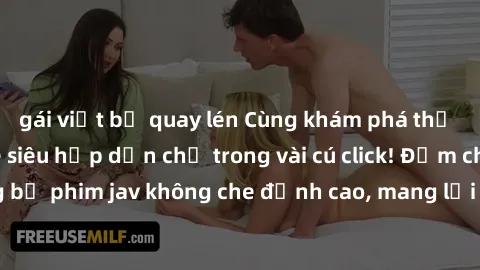 gái việt bị quay lén Cùng khám phá thế giới jav không che siêu hấp dẫn chỉ trong vài cú click! Đắm chìm trong những bộ phim jav không che đỉnh cao, mang lại trải nghiệm thú vị và đầy kích thích.