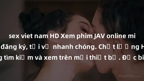sex viet nam HD Xem phim JAV online miễn phí không cần đăng ký, tải về nhanh chóng. Chất lượng HD, dễ dàng tìm kiếm và xem trên mọi thiết bị. Đặc biệt, không quảng cáo làm phiền.