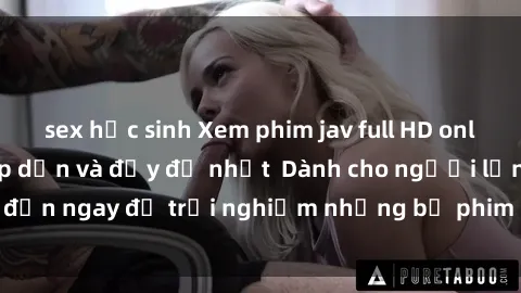sex học sinh Xem phim jav full HD online miễn phí - Hấp dẫn và đầy đủ nhất  Dành cho người lớn, đến ngay để trải nghiệm những bộ phim hấp dẫn và hấp dẫn.