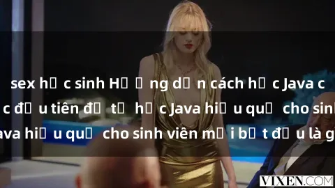 sex học sinh Hướng dẫn cách học Java cho sinh viên: Bước đầu tiên để tự học Java hiệu quả cho sinh viên mới bắt đầu là gì?