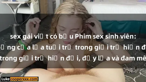 sex gái việt có bầu Phim sex sinh viên: Câu chuyện nóng bỏng của lứa tuổi trẻ trong giới trẻ hiện đại, đầy lửa và đam mê