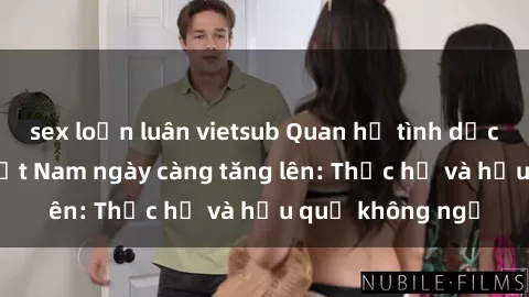 sex loạn luân vietsub Quan hệ tình dục của nữ sinh Việt Nam ngày càng tăng lên: Thực hư và hậu quả không ngờ