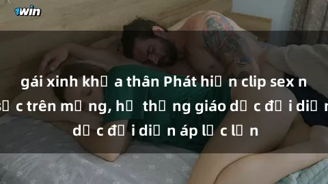 gái xinh khỏa thân Phát hiện clip sex nữ sinh gây sốc trên mạng, hệ thống giáo dục đối diện áp lực lớn