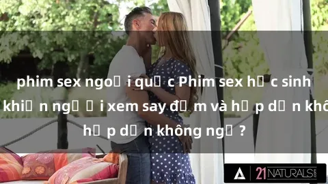 phim sex ngoại quốc Phim sex học sinh: Điều gì khiến người xem say đắm và hấp dẫn không ngờ?