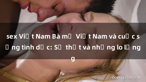 sex Việt Nam Bà mẹ Việt Nam và cuộc sống tình dục: Sự thật và những lo lắng