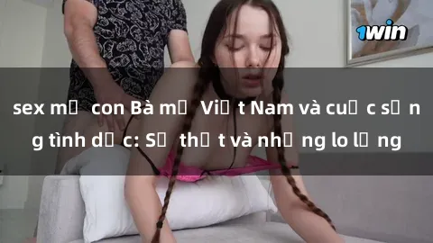 sex mẹ con Bà mẹ Việt Nam và cuộc sống tình dục: Sự thật và những lo lắng
