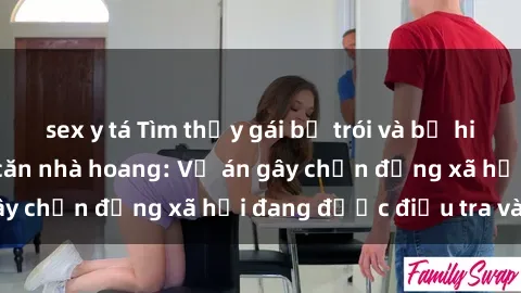 sex y tá Tìm thấy gái bị trói và bị hiếp dâm trong một căn nhà hoang: Vụ án gây chấn động xã hội đang được điều tra vào.