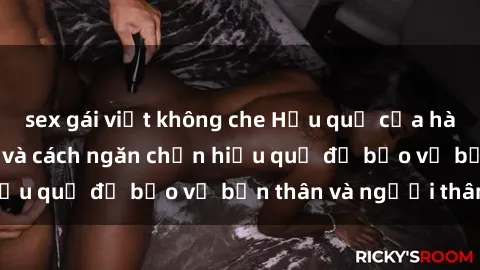 sex gái việt không che Hậu quả của hành vi bạo dâm sex và cách ngăn chặn hiệu quả để bảo vệ bản thân và người thân