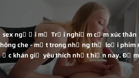 sex người mỹ Trải nghiệm cảm xúc thăng hoa với jav SM không che - một trong những thể loại phim người lớn được khán giả yêu thích nhất hiện nay. Đảm bảo đem lại sự hấp dẫn, kích thích tối đa cho người