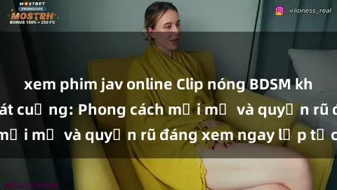 xem phim jav online Clip nóng BDSM khiến người xem phát cuồng: Phong cách mới mẻ và quyến rũ đáng xem ngay lập tức!