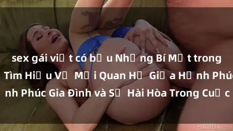 sex gái việt có bầu Những Bí Mật trong Tình Dục Gia Đình: Tìm Hiểu Về Mối Quan Hệ Giữa Hạnh Phúc Gia Đình và Sự Hài Hòa Trong Cuộc Sống Tình Dục