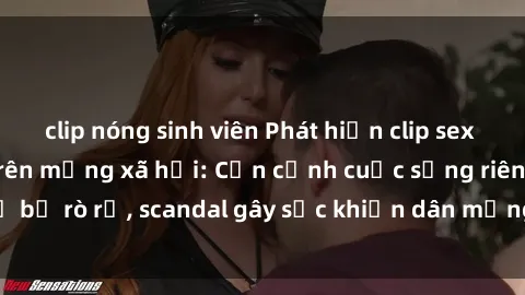 clip nóng sinh viên Phát hiện clip sex quay lén hot nhất trên mạng xã hội: Cận cảnh cuộc sống riêng tư bị rò rỉ, scandal gây sốc khiến dân mạng không khỏi bàng hoàng