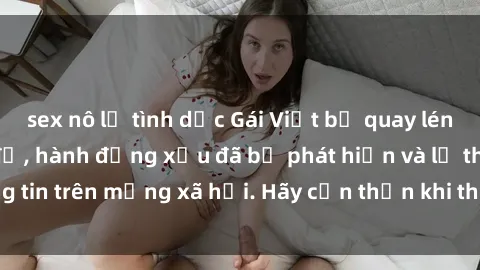 sex nô lệ tình dục Gái Việt bị quay lén trong phòng thay đồ, hành động xấu đã bị phát hiện và lộ thông tin trên mạng xã hội. Hãy cẩn thận khi thay đồ ở nơi công cộng!