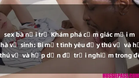 sex bà nội trợ Khám phá cảm giác mới mẻ với sex trong nhà vệ sinh: Bí mật tình yêu đầy thú vị và hấp dẫn để trải nghiệm trong đêm hôm nay!
