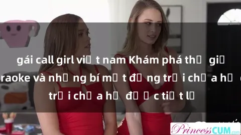 gái call girl việt nam Khám phá thế giới sex quán karaoke và những bí mật động trời chưa hề được tiết lộ