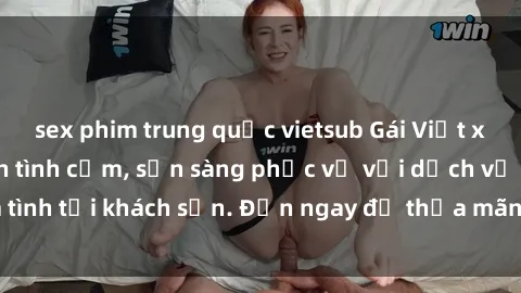sex phim trung quốc vietsub Gái Việt xinh đẹp, nồng nàn tình cảm, sẵn sàng phục vụ với dịch vụ làm tình tại khách sạn. Đến ngay để thỏa mãn mọi khao khát của bạn!