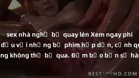 sex nhà nghỉ bị quay lén Xem ngay phim sex bukkake hàng đầu với những bộ phim hấp dẫn, cảnh quay nóng bỏng không thể bỏ qua. Đảm bảo bạn sẽ hài lòng với trải nghiệm mới lạ này!