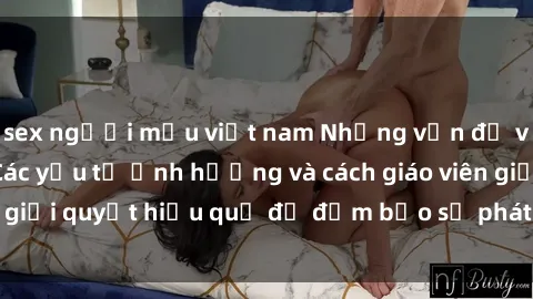 sex người mẫu việt nam Những vấn đề về sex học sinh: Các yếu tố ảnh hưởng và cách giáo viên giải quyết hiệu quả để đảm bảo sự phát triển toàn diện.