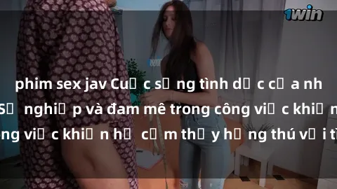 phim sex jav Cuộc sống tình dục của nhân viên văn phòng: Sự nghiệp và đam mê trong công việc khiến họ cảm thấy hứng thú với tình dục?