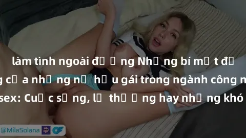 làm tình ngoài đường Những bí mật đằng sau cuộc sống của những nữ hầu gái trong ngành công nghiệp sex: Cuộc sống, lẽ thường hay những khó khăn mà họ phải đối mặt.