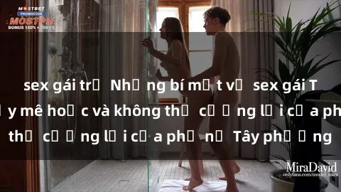sex gái trẻ Những bí mật về sex gái Tây: Sự quyến rũ đầy mê hoặc và không thể cưỡng lại của phụ nữ Tây phương