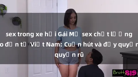 sex trong xe hơi Gái Mỹ sex chất lượng cao đến từ Việt Nam: Cuốn hút và đầy quyến rũ