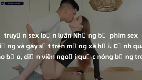 truyện sex loạn luân Những bộ phim sex ngoại quốc nổi tiếng và gây sốt trên mạng xã hội. Cảnh quay táo bạo, diễn viên ngoại quốc nóng bỏng trong các tác phẩm đỉnh cao.