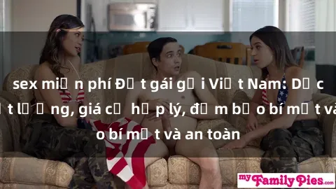 sex miễn phí Đặt gái gọi Việt Nam: Dịch vụ chất lượng, giá cả hợp lý, đảm bảo bí mật và an toàn