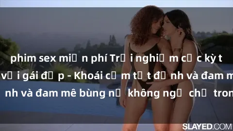 phim sex miễn phí Trải nghiệm cực kỳ thú vị khi làm tình với gái đẹp - Khoái cảm tột đỉnh và đam mê bùng nổ không ngờ chỉ trong một đêm!