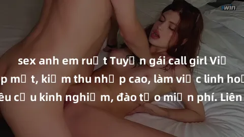 sex anh em ruột Tuyển gái call girl Việt Nam gợi cảm, đẹp mắt, kiếm thu nhập cao, làm việc linh hoạt, không yêu cầu kinh nghiệm, đào tạo miễn phí. Liên hệ ngay để biết thêm chi tiết!